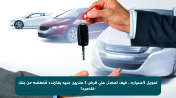 تمويل السيارة.. كيف تحصل على قرض 3 ملايين جنيه بفائدة مُخفضة من بنك القاهرة؟